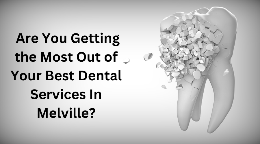 Are You Getting the Most Out of Your Best Dental Services In Melville?