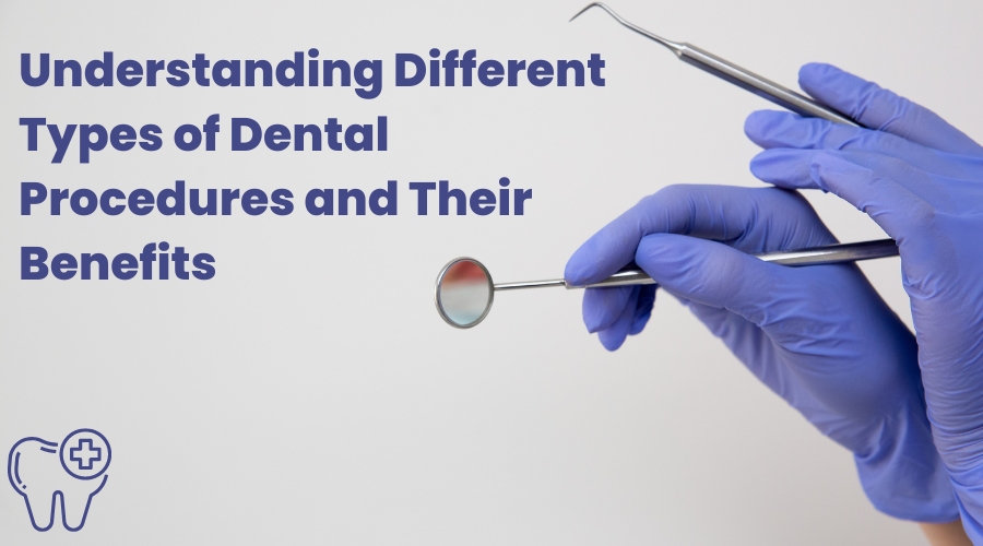 Understanding Different Types of Dental Procedures and Their Benefits